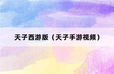 天子西游版（天子手游视频）