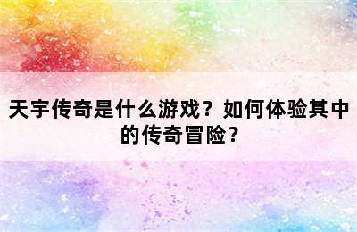 天宇传奇是什么游戏？如何体验其中的传奇冒险？