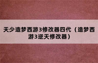 天少造梦西游3修改器四代（造梦西游3逆天修改器）