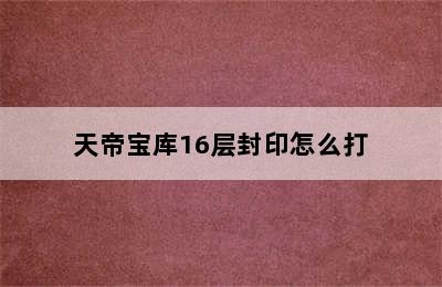 天帝宝库16层封印怎么打