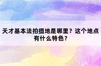 天才基本法拍摄地是哪里？这个地点有什么特色？