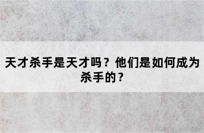 天才杀手是天才吗？他们是如何成为杀手的？