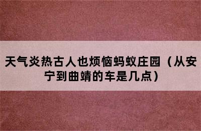 天气炎热古人也烦恼蚂蚁庄园（从安宁到曲靖的车是几点）