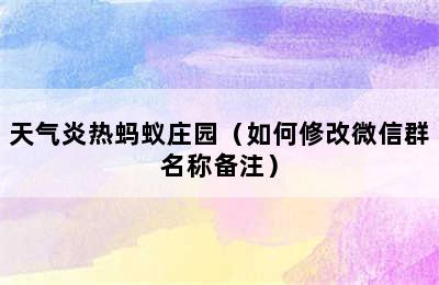 天气炎热蚂蚁庄园（如何修改微信群名称备注）