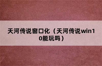 天河传说窗口化（天河传说win10能玩吗）