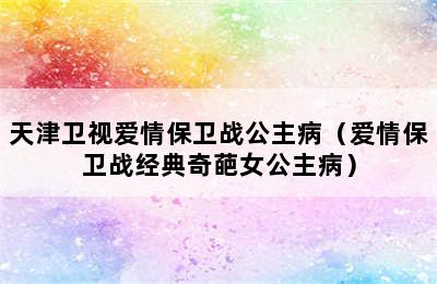 天津卫视爱情保卫战公主病（爱情保卫战经典奇葩女公主病）