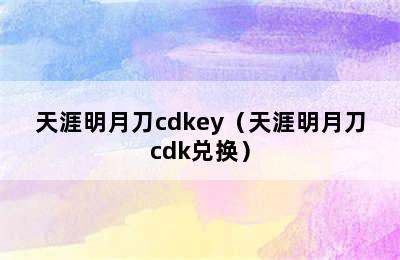 天涯明月刀cdkey（天涯明月刀cdk兑换）