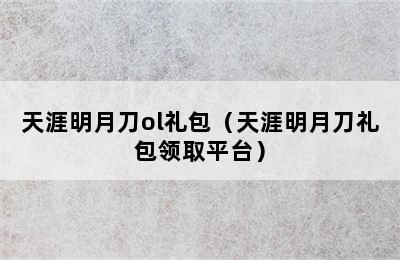 天涯明月刀ol礼包（天涯明月刀礼包领取平台）