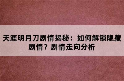 天涯明月刀剧情揭秘：如何解锁隐藏剧情？剧情走向分析