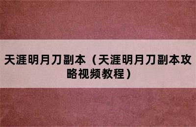 天涯明月刀副本（天涯明月刀副本攻略视频教程）