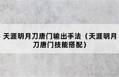 天涯明月刀唐门输出手法（天涯明月刀唐门技能搭配）