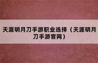 天涯明月刀手游职业选择（天涯明月刀手游官网）