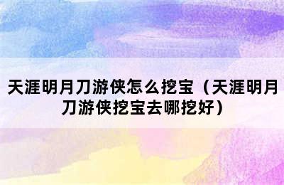 天涯明月刀游侠怎么挖宝（天涯明月刀游侠挖宝去哪挖好）