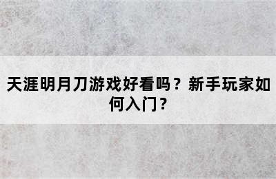 天涯明月刀游戏好看吗？新手玩家如何入门？