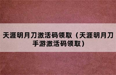 天涯明月刀激活码领取（天涯明月刀手游激活码领取）