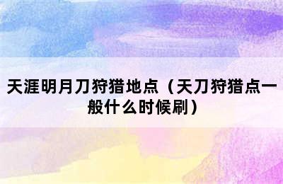 天涯明月刀狩猎地点（天刀狩猎点一般什么时候刷）