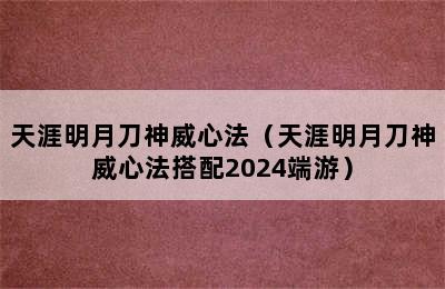 天涯明月刀神威心法（天涯明月刀神威心法搭配2024端游）