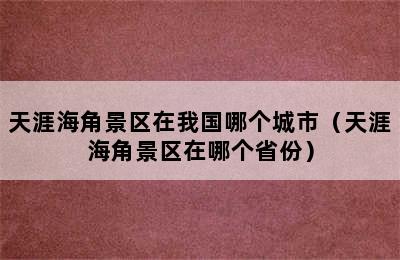 天涯海角景区在我国哪个城市（天涯海角景区在哪个省份）