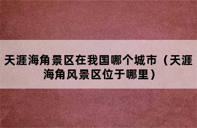天涯海角景区在我国哪个城市（天涯海角风景区位于哪里）