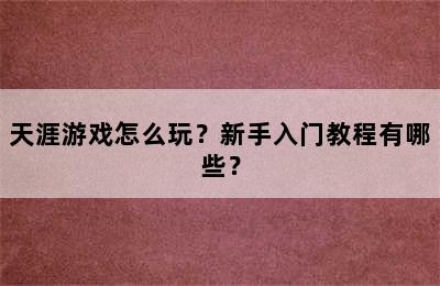 天涯游戏怎么玩？新手入门教程有哪些？