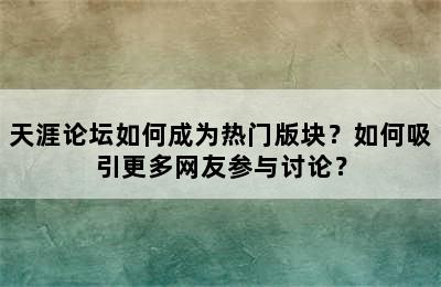 天涯论坛如何成为热门版块？如何吸引更多网友参与讨论？