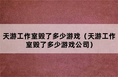 天游工作室毁了多少游戏（天游工作室毁了多少游戏公司）