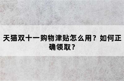 天猫双十一购物津贴怎么用？如何正确领取？