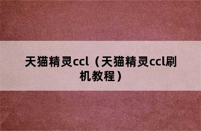 天猫精灵ccl（天猫精灵ccl刷机教程）