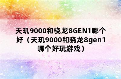 天玑9000和骁龙8GEN1哪个好（天玑9000和骁龙8gen1哪个好玩游戏）