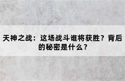 天神之战：这场战斗谁将获胜？背后的秘密是什么？