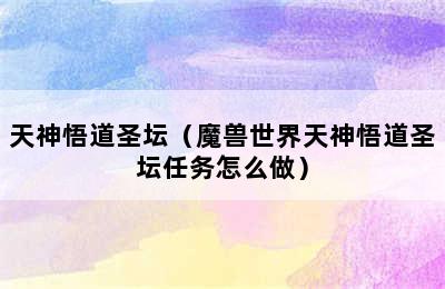 天神悟道圣坛（魔兽世界天神悟道圣坛任务怎么做）