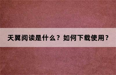 天翼阅读是什么？如何下载使用？