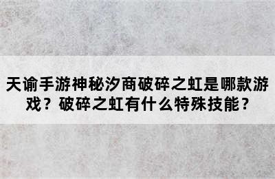 天谕手游神秘汐商破碎之虹是哪款游戏？破碎之虹有什么特殊技能？