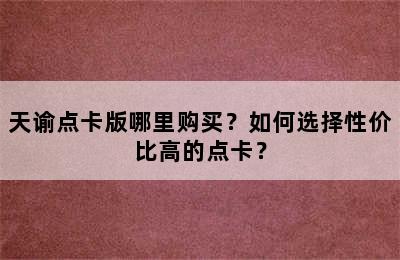 天谕点卡版哪里购买？如何选择性价比高的点卡？