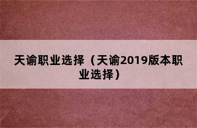 天谕职业选择（天谕2019版本职业选择）