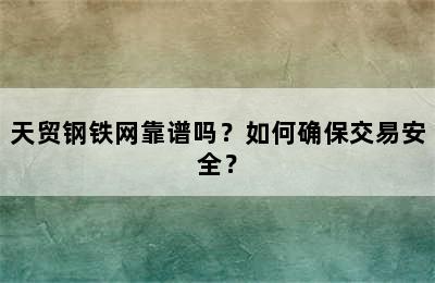 天贸钢铁网靠谱吗？如何确保交易安全？