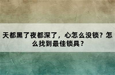 天都黑了夜都深了，心怎么没锁？怎么找到最佳锁具？