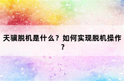 天骥脱机是什么？如何实现脱机操作？