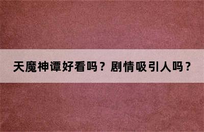 天魔神谭好看吗？剧情吸引人吗？