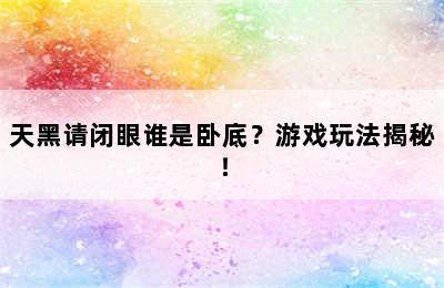 天黑请闭眼谁是卧底？游戏玩法揭秘！