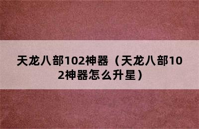 天龙八部102神器（天龙八部102神器怎么升星）