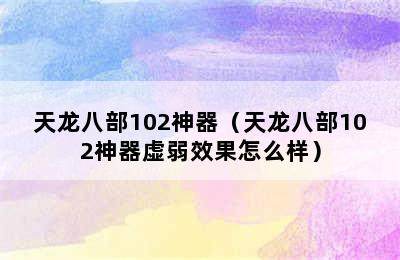 天龙八部102神器（天龙八部102神器虚弱效果怎么样）