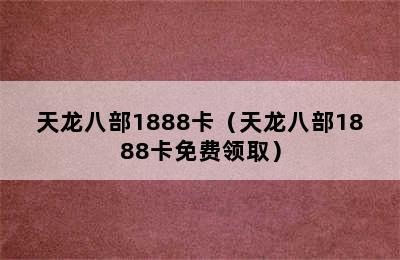 天龙八部1888卡（天龙八部1888卡免费领取）