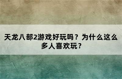 天龙八部2游戏好玩吗？为什么这么多人喜欢玩？