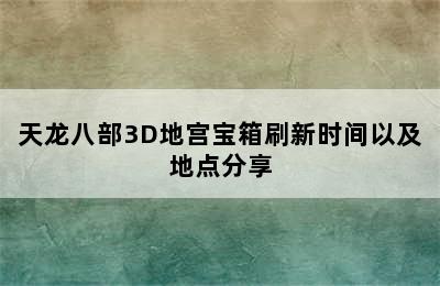 天龙八部3D地宫宝箱刷新时间以及地点分享