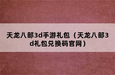 天龙八部3d手游礼包（天龙八部3d礼包兑换码官网）