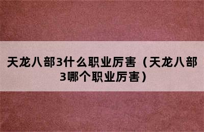 天龙八部3什么职业厉害（天龙八部3哪个职业厉害）