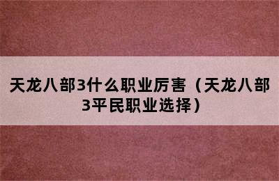 天龙八部3什么职业厉害（天龙八部3平民职业选择）