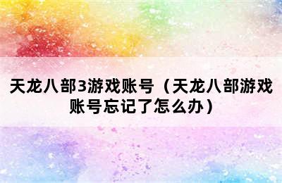 天龙八部3游戏账号（天龙八部游戏账号忘记了怎么办）