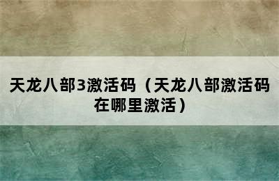 天龙八部3激活码（天龙八部激活码在哪里激活）